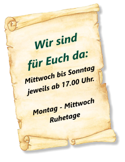 Wir sindfür Euch da:  Mittwoch bis Sonntag jeweils ab 17.00 Uhr.Montag - Mittwoch Ruhetage