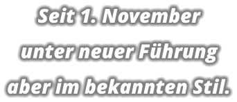 Seit 1. November unter neuer Führung aber im bekannten Stil.